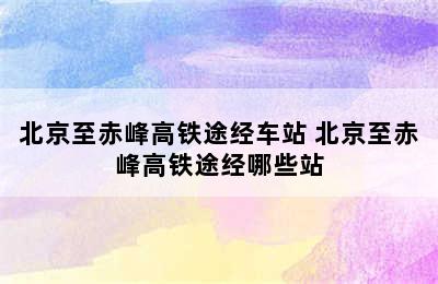 北京至赤峰高铁途经车站 北京至赤峰高铁途经哪些站